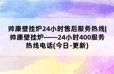 帅康壁挂炉24小时售后服务热线|帅康壁挂炉——24小时400服务热线电话(今日-更新)